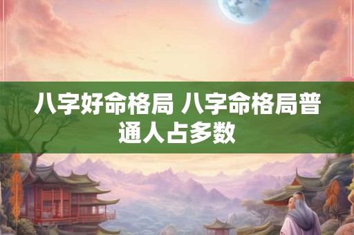 八字好命格局 八字命格局普通人占多数