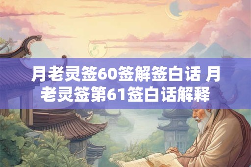 月老灵签60签解签白话 月老灵签第61签白话解释