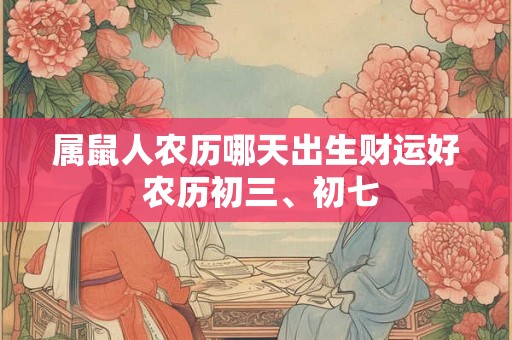 属鼠人农历哪天出生财运好 农历初三、初七