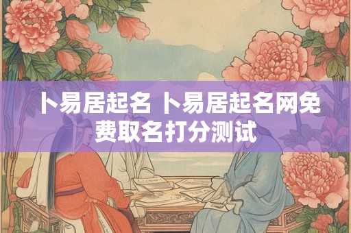 卜易居起名 卜易居起名网免费取名打分测试