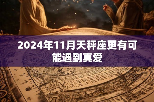 2024年11月天秤座更有可能遇到真爱