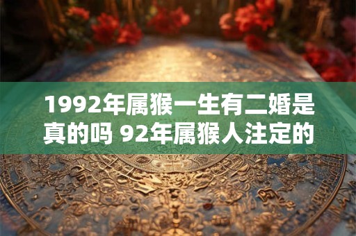 1992年属猴一生有二婚是真的吗 92年属猴人注定的婚姻