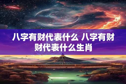 八字有财代表什么 八字有财财代表什么生肖