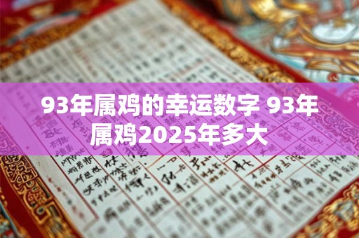 93年属鸡的幸运数字 93年属鸡2025年多大
