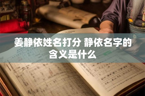 姜静依姓名打分 静依名字的含义是什么