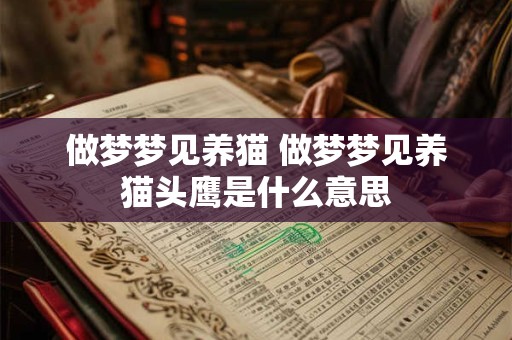 做梦梦见养猫 做梦梦见养猫头鹰是什么意思