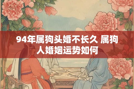 94年属狗头婚不长久 属狗人婚姻运势如何