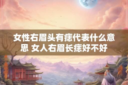 女性右眉头有痣代表什么意思 女人右眉长痣好不好 女性右眉头有痣代表什么意思 女人右眉长痣好不好