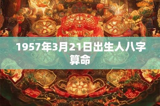 1957年3月21日出生人八字算命