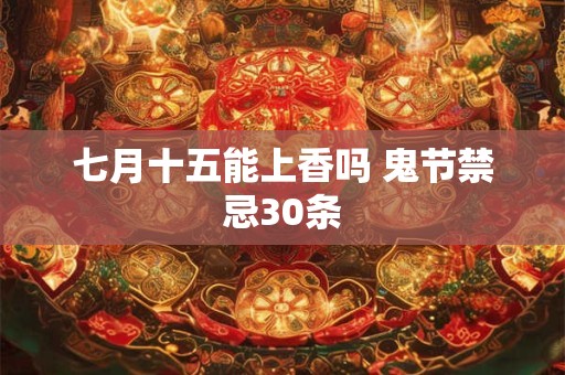 七月十五能上香吗 鬼节禁忌30条