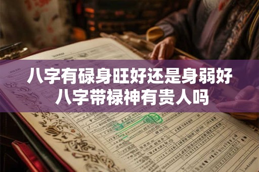 八字有碌身旺好还是身弱好 八字带禄神有贵人吗