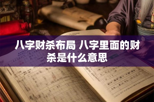 八字财杀布局 八字里面的财杀是什么意思