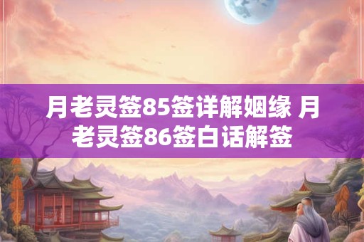 月老灵签85签详解姻缘 月老灵签86签白话解签