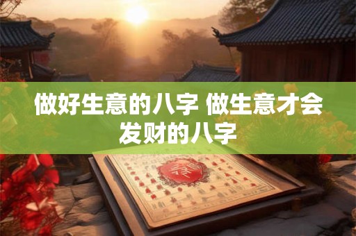 做好生意的八字 做生意才会发财的八字
