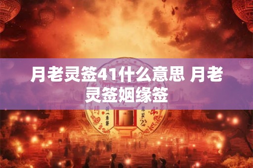 月老灵签41什么意思 月老灵签姻缘签