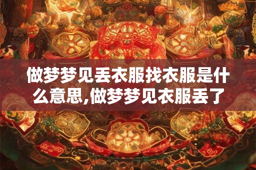 做梦梦见丢衣服找衣服是什么意思,做梦梦见衣服丢了