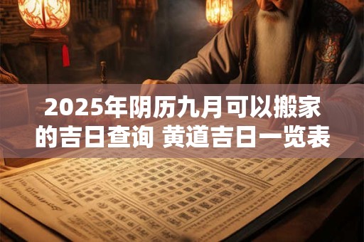 2025年阴历九月可以搬家的吉日查询 黄道吉日一览表