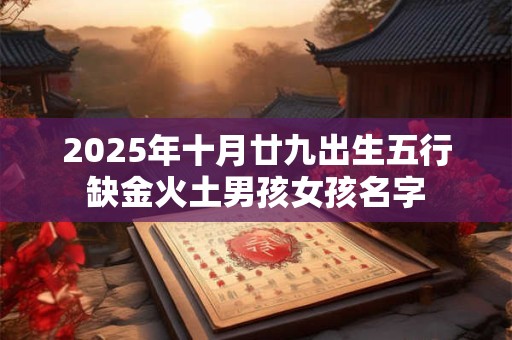 2025年十月廿九出生五行缺金火土男孩女孩名字