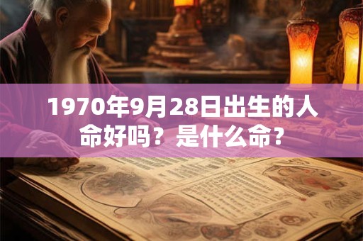 1970年9月28日出生的人命好吗？是什么命？