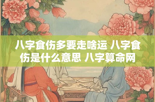八字食伤多要走啥运 八字食伤是什么意思 八字算命网