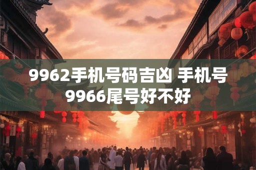 9962手机号码吉凶 手机号9966尾号好不好