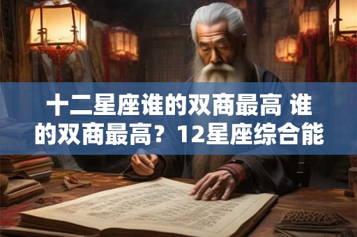 十二星座谁的双商最高 谁的双商最高？12星座综合能力排行榜