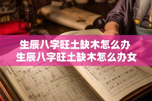 生辰八字旺土缺木怎么办 生辰八字旺土缺木怎么办女孩