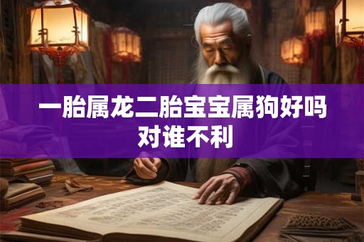 一胎属龙二胎宝宝属狗好吗 对谁不利