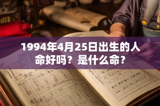 1994年4月25日出生的人命好吗？是什么命？