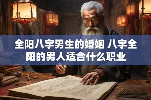 全阳八字男生的婚姻 八字全阳的男人适合什么职业
