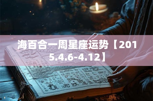 海百合一周星座运势【2015.4.6-4.12】