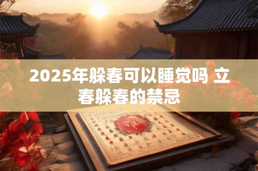 2025年躲春可以睡觉吗 立春躲春的禁忌