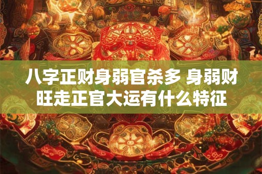 八字正财身弱官杀多 身弱财旺走正官大运有什么特征