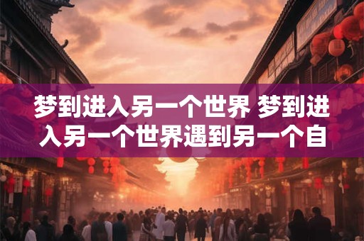 梦到进入另一个世界 梦到进入另一个世界遇到另一个自己