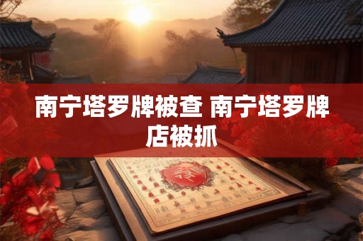 南宁塔罗牌被查 南宁塔罗牌店被抓