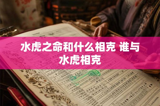 水虎之命和什么相克 谁与水虎相克