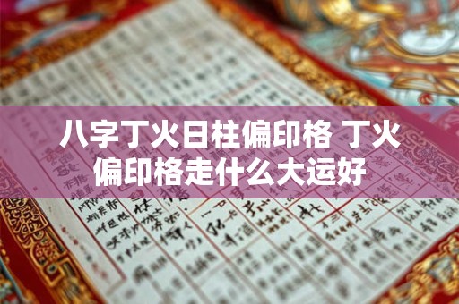 八字丁火日柱偏印格 丁火偏印格走什么大运好