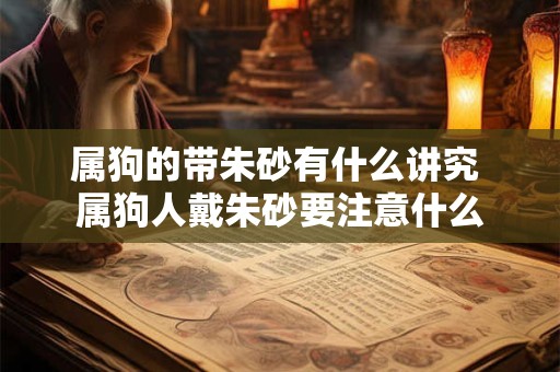 属狗的带朱砂有什么讲究 属狗人戴朱砂要注意什么