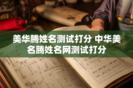 美华腾姓名测试打分 中华美名腾姓名网测试打分