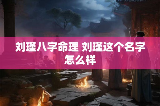 刘瑾八字命理 刘瑾这个名字怎么样