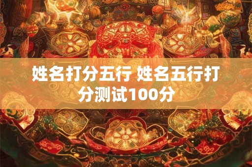 姓名打分五行 姓名五行打分测试100分