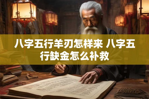 八字五行羊刃怎样来 八字五行缺金怎么补救