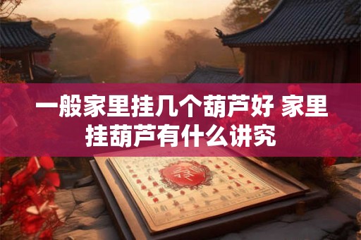 一般家里挂几个葫芦好 家里挂葫芦有什么讲究