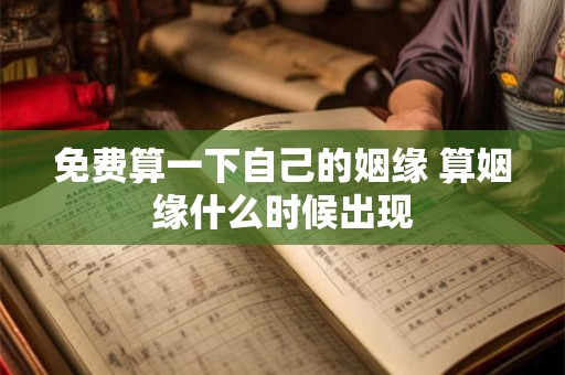 免费算一下自己的姻缘 算姻缘什么时候出现