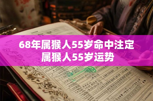 68年属猴人55岁命中注定 属猴人55岁运势