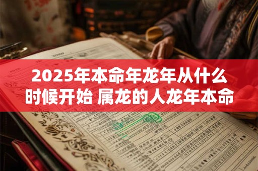 2025年本命年龙年从什么时候开始 属龙的人龙年本命年运势如何