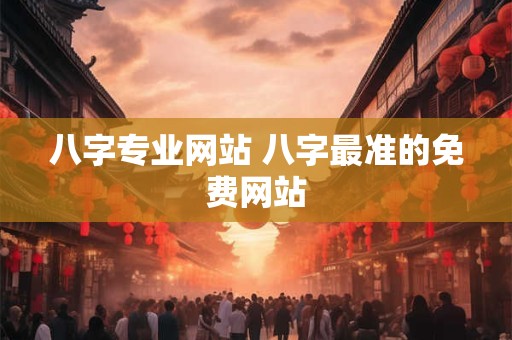 八字专业网站 八字最准的免费网站