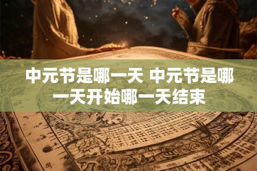 中元节是哪一天 中元节是哪一天开始哪一天结束