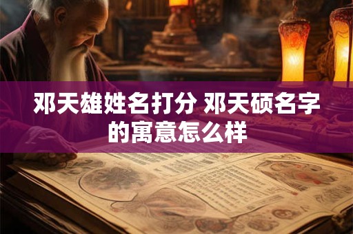 邓天雄姓名打分 邓天硕名字的寓意怎么样