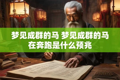 梦见成群的马 梦见成群的马在奔跑是什么预兆